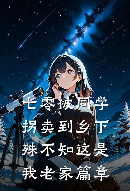 七零被同学拐卖到乡下，殊不知这是我老家篇章