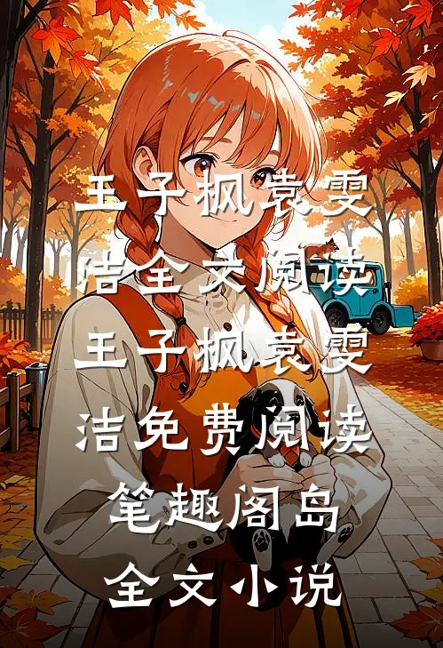 王子枫袁雯洁全文阅读_王子枫袁雯洁免费阅读_笔趣阁岛全文小说