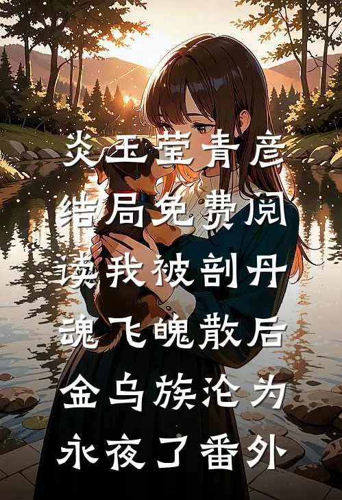 炎玉莹青彦结局免费阅读我被剖丹魂飞魄散后，金乌族沦为永夜了番外