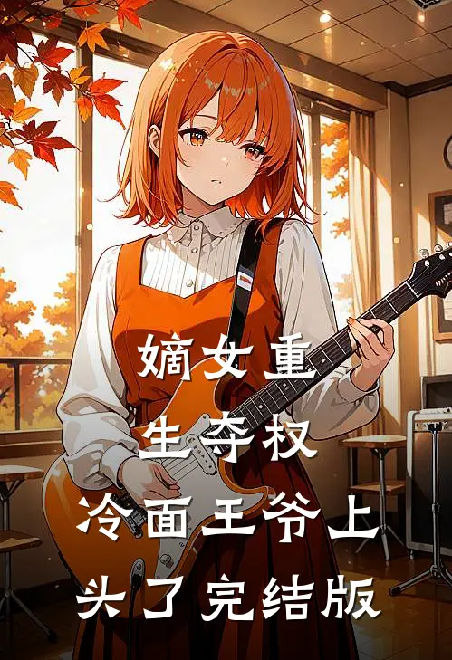嫡女重生夺权，冷面王爷上头了完结版