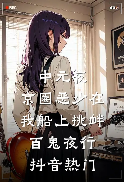 中元夜，京圈恶少在我船上挑衅百鬼夜行抖音热门