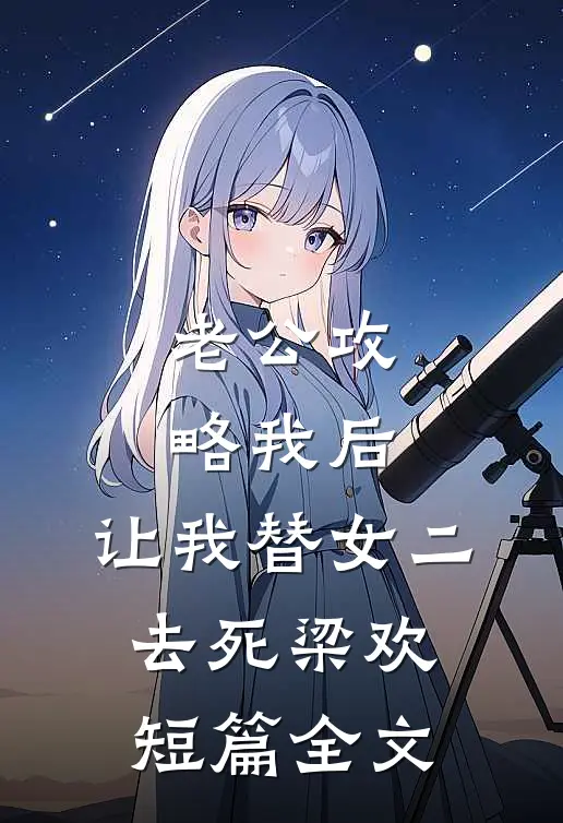 老公攻略我后，让我替女二去死梁欢短篇全文