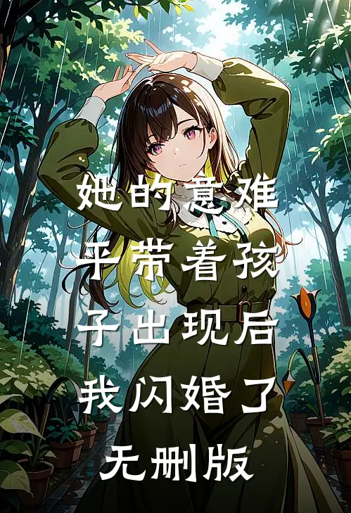 她的意难平带着孩子出现后，我闪婚了无删版