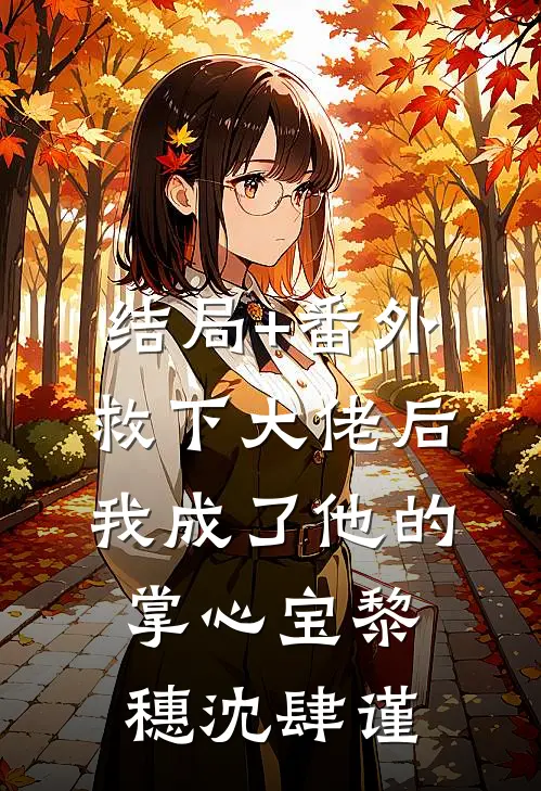 结局+番外救下大佬后，我成了他的掌心宝黎穗沈肆谨