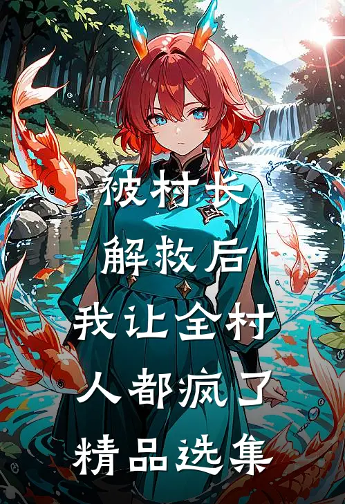 被村长解救后，我让全村人都疯了精品选集