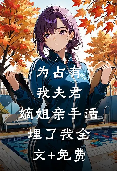 为占有我夫君，嫡姐亲手活埋了我全文+免费