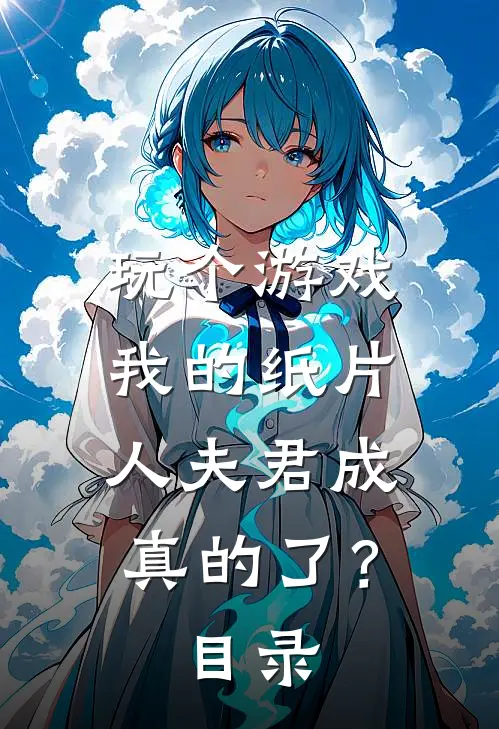 玩个游戏，我的纸片人夫君成真的了？目录