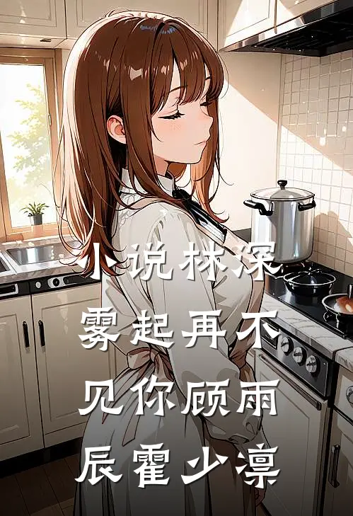 小说林深雾起再不见你(顾雨辰霍少凛)