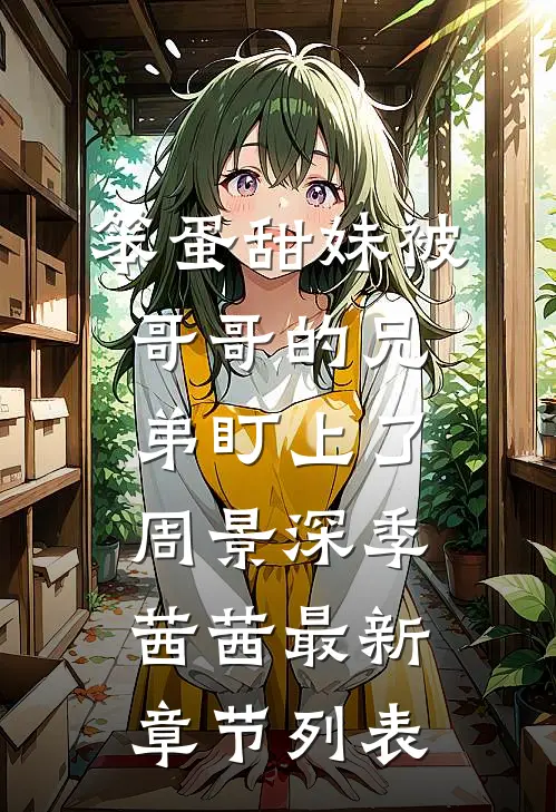 笨蛋甜妹被哥哥的兄弟盯上了周景深季茜茜最新章节列表
