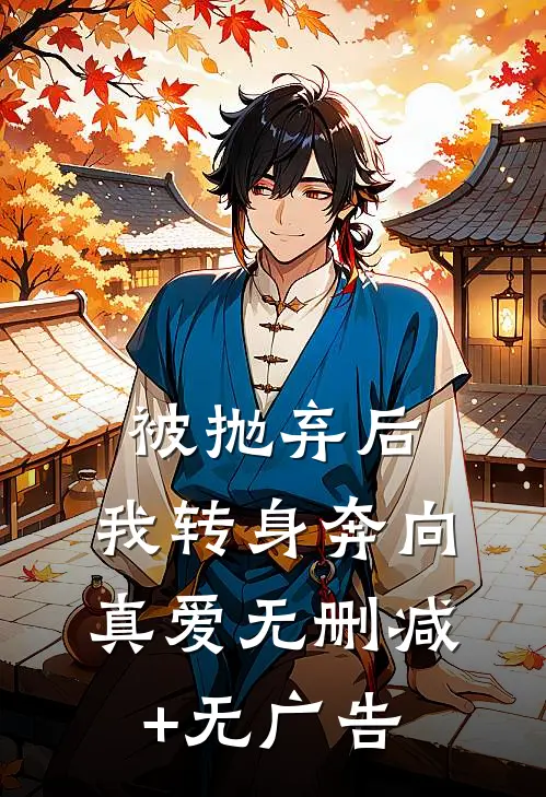 被抛弃后，我转身奔向真爱无删减+无广告