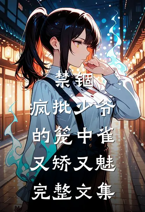 禁锢：疯批少爷的笼中雀又矫又魅完整文集