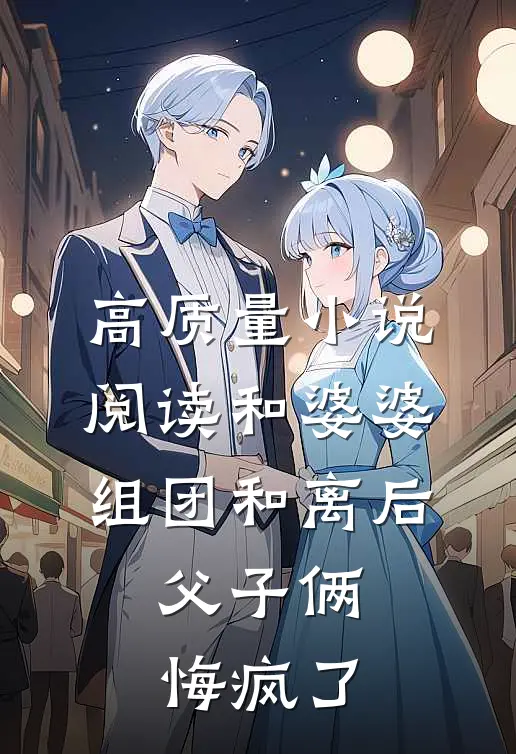 高质量小说阅读和婆婆组团和离后，父子俩悔疯了