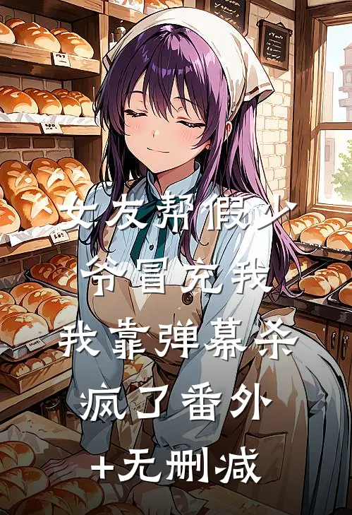 女友帮假少爷冒充我，我靠弹幕杀疯了番外+无删减