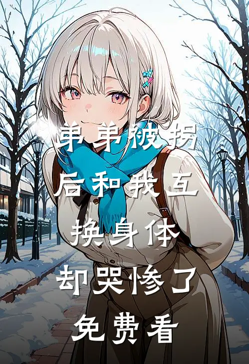 弟弟被拐后和我互换身体，却哭惨了免费看