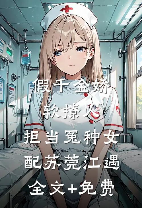 假千金娇软撩人，拒当冤种女配苏莞江遇全文+免费