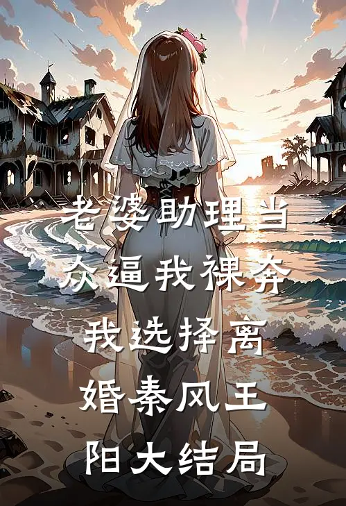 老婆助理当众逼我裸奔，我选择离婚秦风王阳大结局