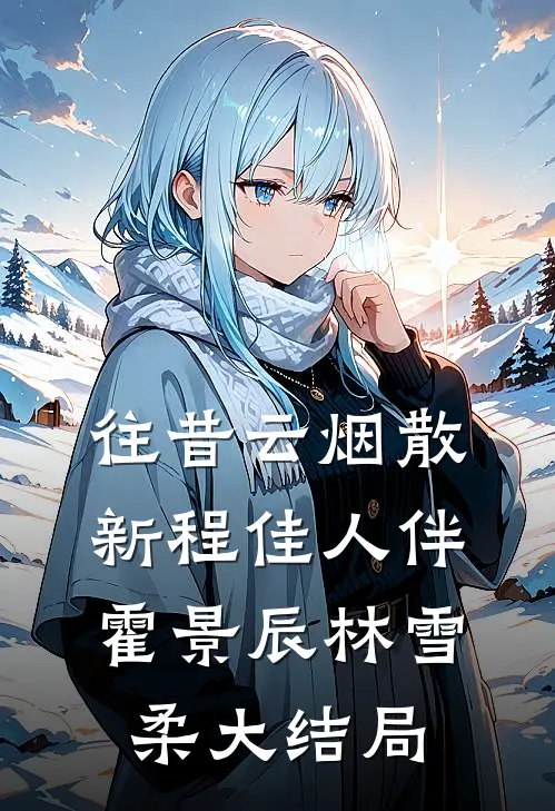往昔云烟散，新程佳人伴霍景辰林雪柔大结局
