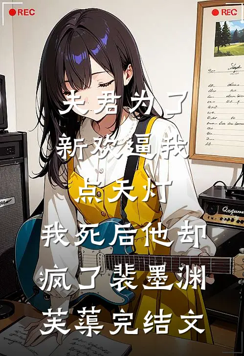 夫君为了新欢逼我点天灯，我死后他却疯了裴墨渊芙蕖完结文