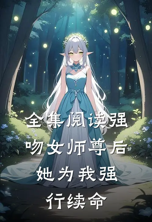 全集阅读强吻女师尊后，她为我强行续命