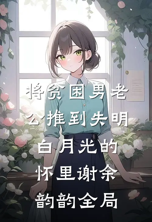 将贫困男老公推到失明白月光的怀里谢余韵韵全局