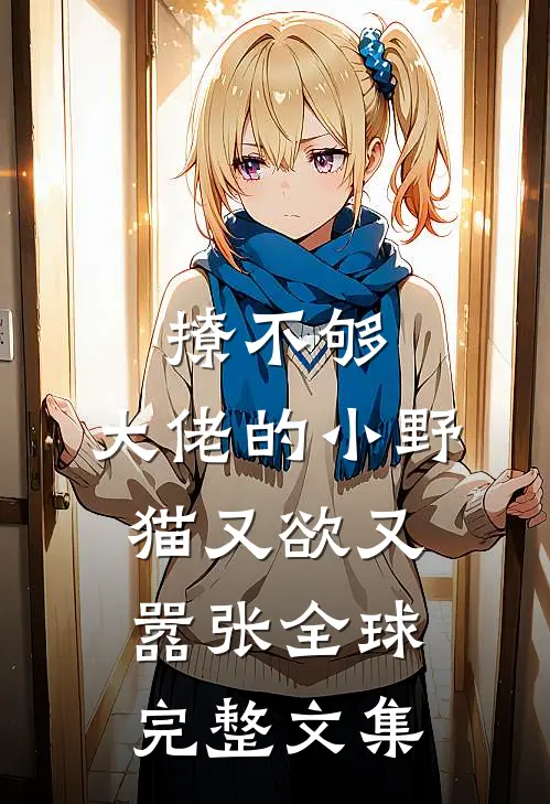 撩不够，大佬的小野猫又欲又嚣张全球完整文集