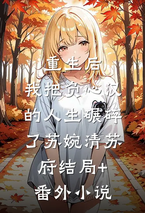 重生后，我把负心汉的人生碾碎了苏婉清苏府结局+番外小说