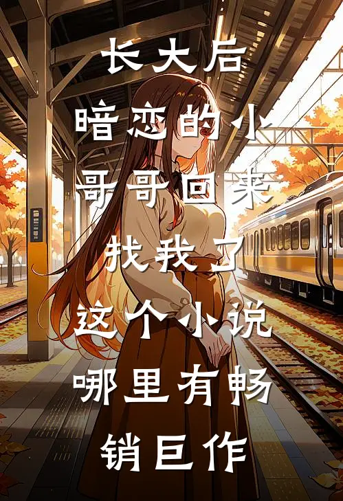 长大后,暗恋的小哥哥回来找我了,这个小说哪里有畅销巨作
