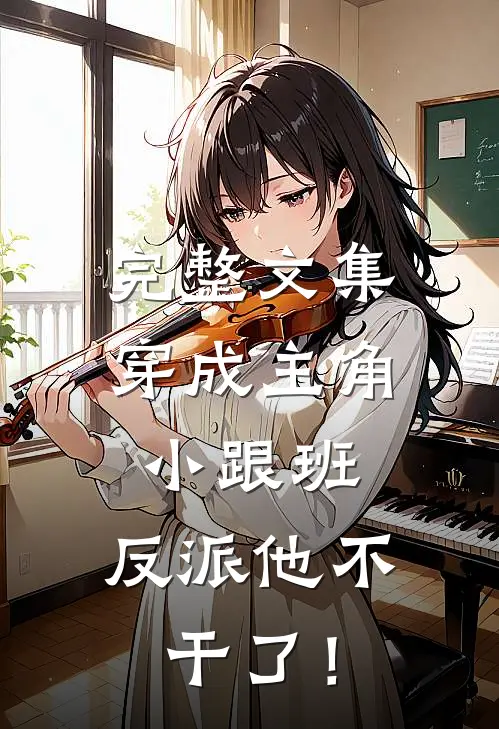 完整文集穿成主角小跟班，反派他不干了！