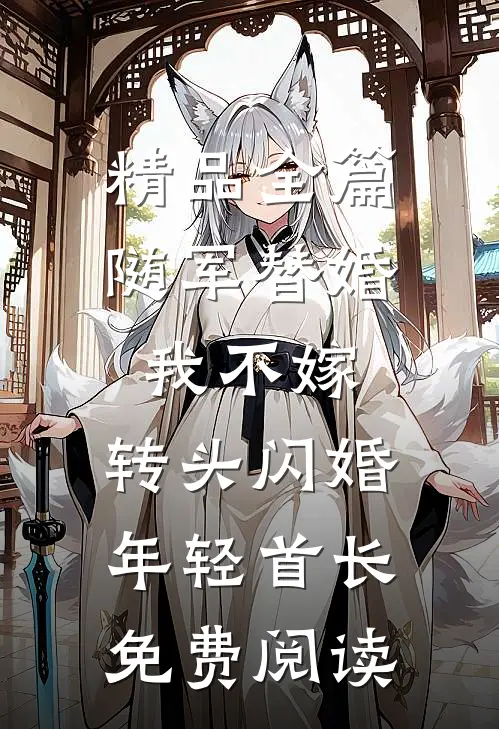 精品全篇随军替婚我不嫁,转头闪婚年轻首长免费阅读