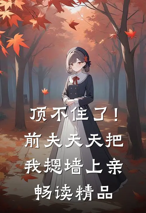 顶不住了！前夫天天把我摁墙上亲畅读精品