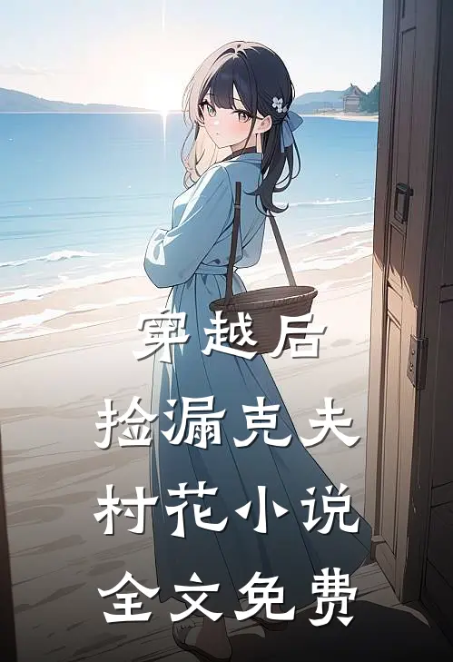 穿越后，捡漏克夫村花小说全文免费