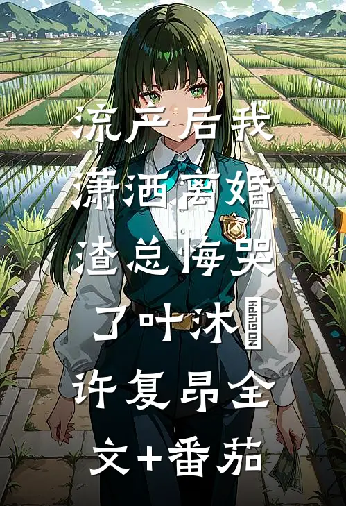 流产后我潇洒离婚，渣总悔哭了叶沐笒许复昂全文+番茄