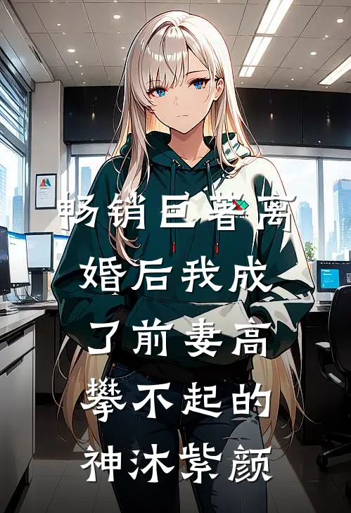 畅销巨著离婚后我成了前妻高攀不起的神沐紫颜