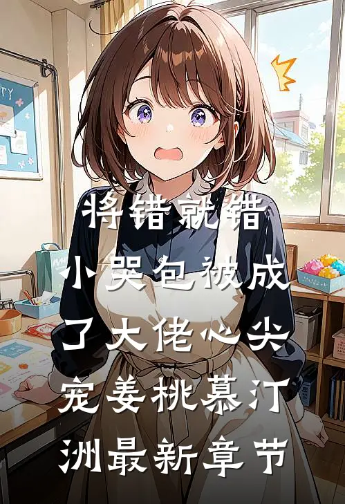 将错就错：小哭包被成了大佬心尖宠姜桃慕汀洲最新章节