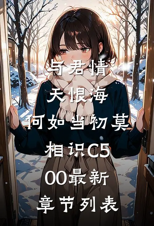 与君情天恨海，何如当初莫相识C500最新章节列表