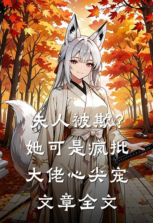 夫人被欺？她可是疯批大佬心尖宠文章全文