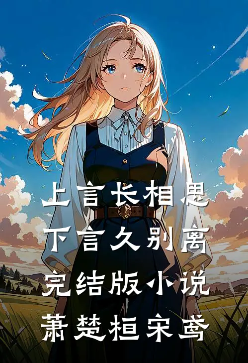 上言长相思，下言久别离完结版小说萧楚桓宋鸢