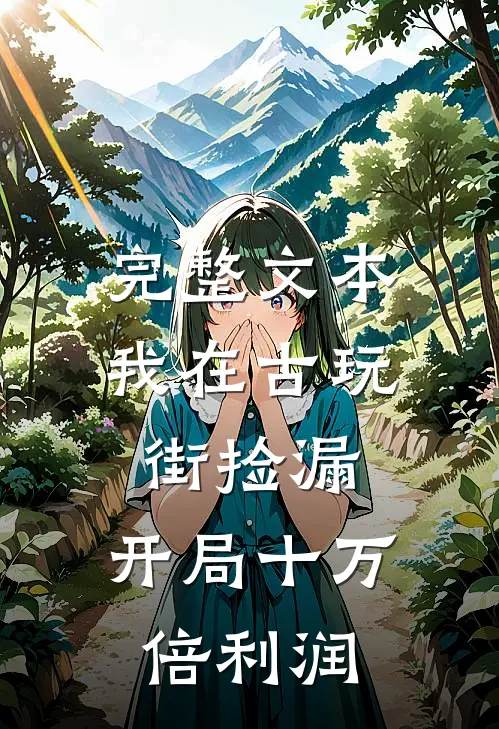 完整文本我在古玩街捡漏，开局十万倍利润