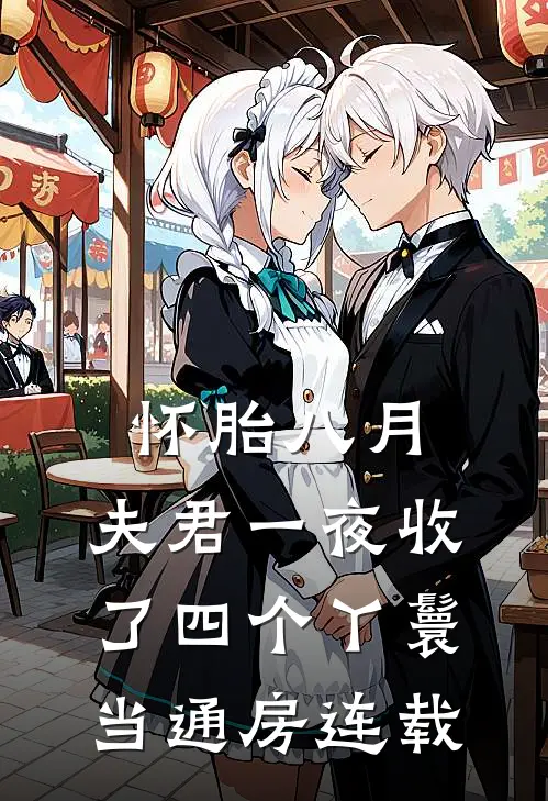 怀胎八月，夫君一夜收了四个丫鬟当通房连载