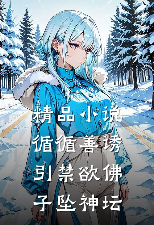 精品小说循循善诱，引禁欲佛子坠神坛