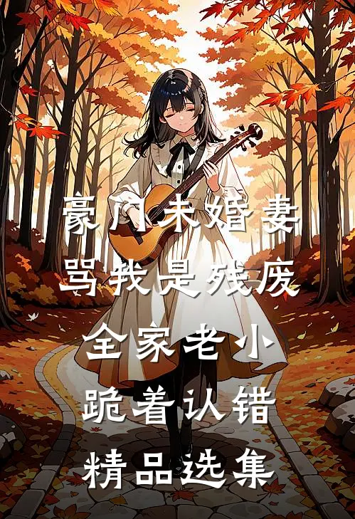 豪门未婚妻骂我是残废，全家老小跪着认错精品选集