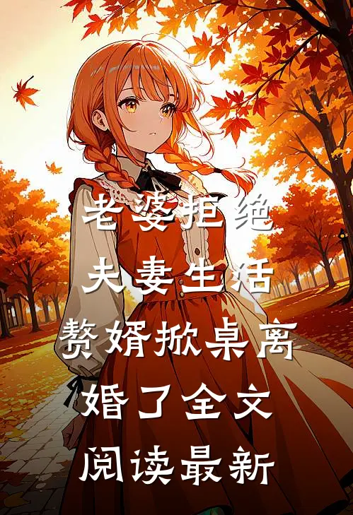 老婆拒绝夫妻生活，赘婿掀桌离婚了全文阅读最新