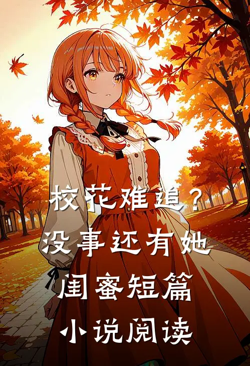 校花难追？没事，还有她闺蜜短篇小说阅读