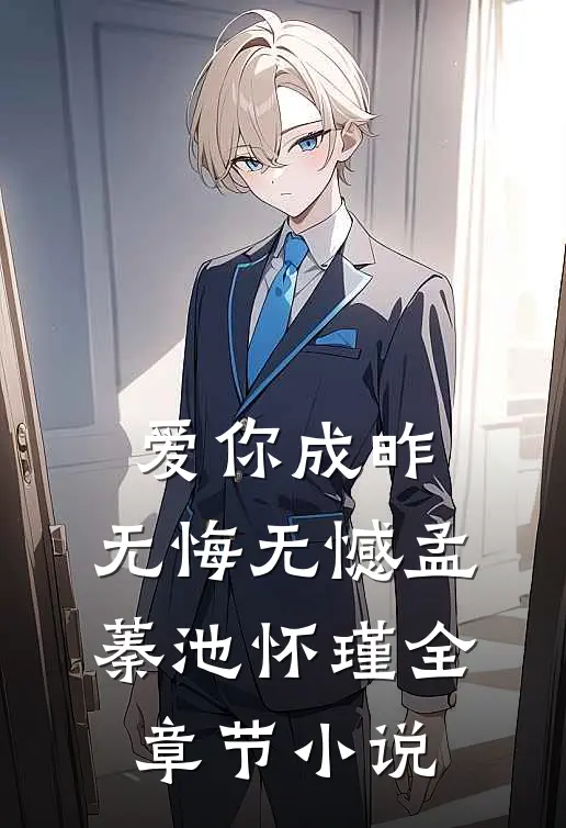 爱你成昨，无悔无憾孟蓁池怀瑾全章节小说