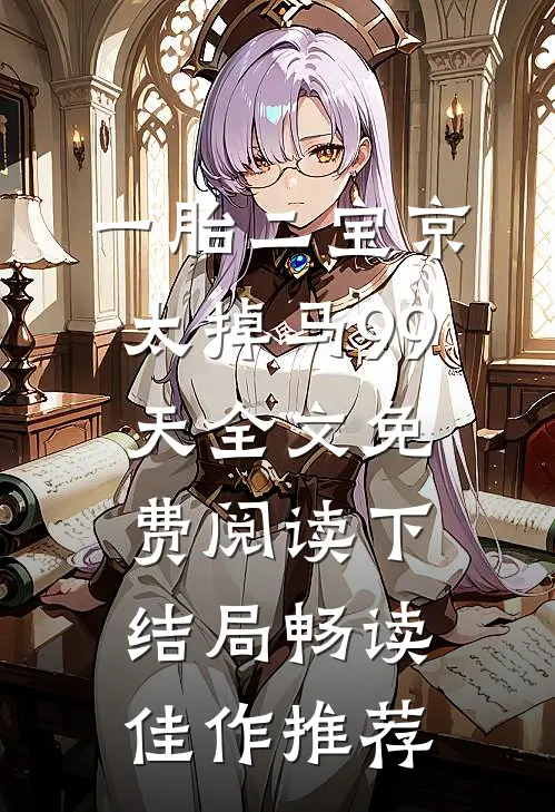 一胎二宝京太掉马99天全文免费阅读下结局畅读佳作推荐
