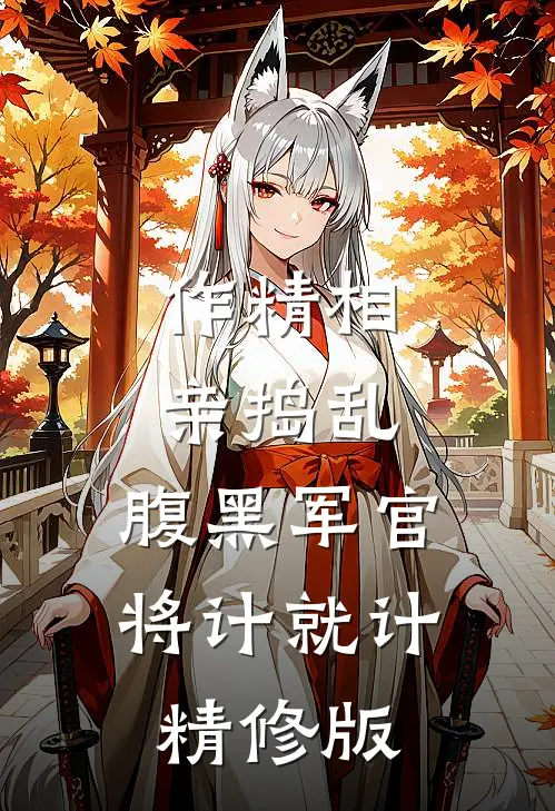 作精相亲捣乱，腹黑军官将计就计精修版