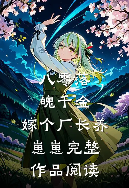 八零落魄千金，嫁个厂长养崽崽完整作品阅读
