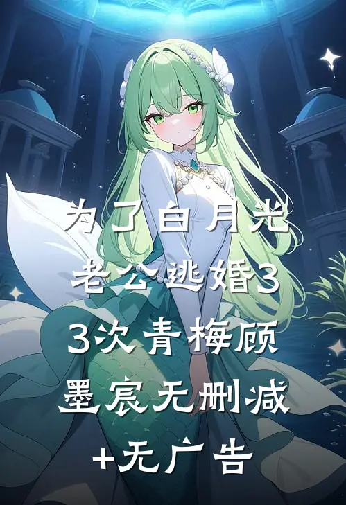 为了白月光，老公逃婚33次青梅顾墨宸无删减+无广告
