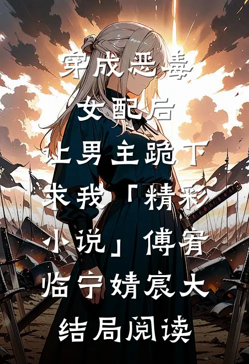 穿成恶毒女配后，让男主跪下求我「精彩小说」傅宥临宁婧宸大结局阅读