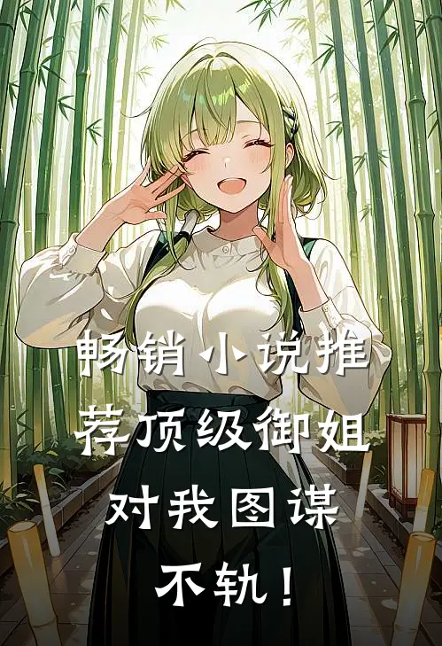 畅销小说推荐顶级御姐，对我图谋不轨！
